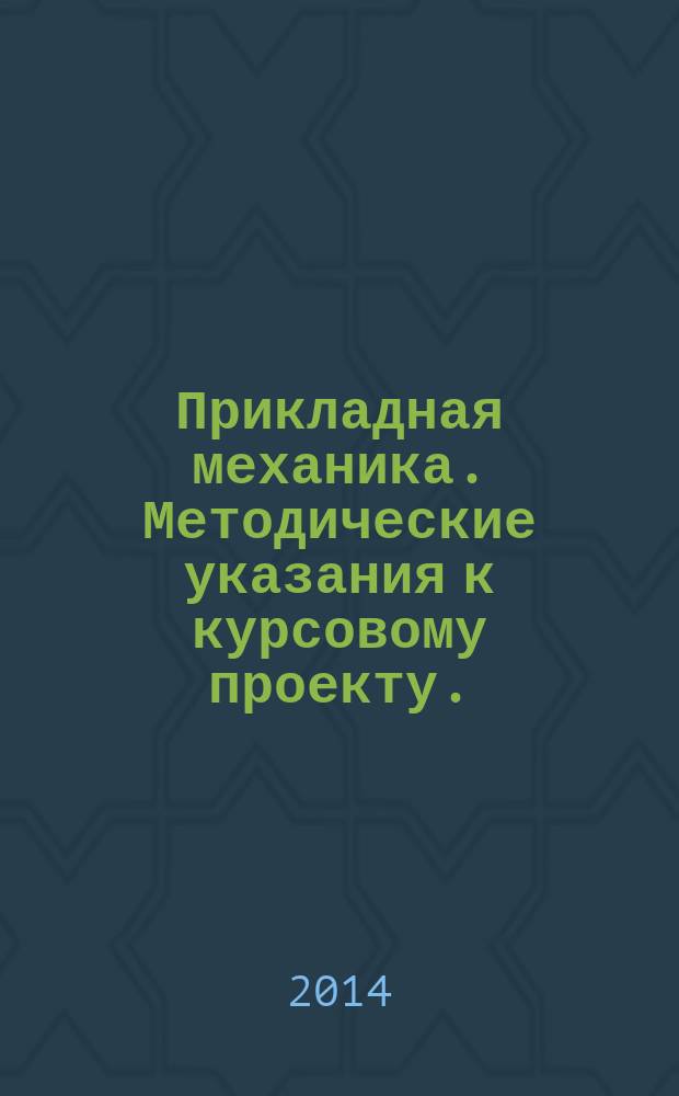 Прикладная механика. Методические указания к курсовому проекту.