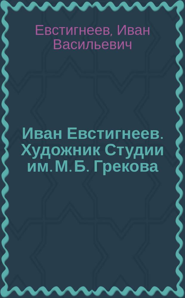 Иван Евстигнеев. Художник Студии им. М. Б. Грекова : художественный альбом