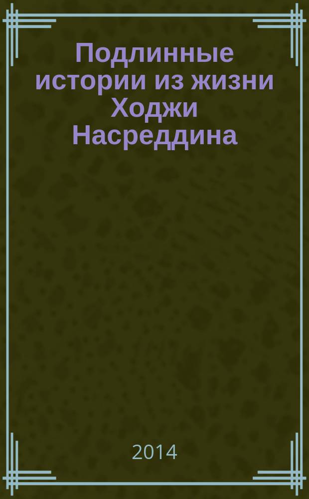 Подлинные истории из жизни Ходжи Насреддина : рассказы о знаменитых ловкачах и восточные притчи о проделках хитроумных женщин