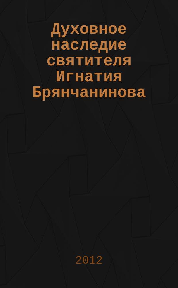 Духовное наследие святителя Игнатия Брянчанинова : материалы IV Свято-Игнатиевских чтений, г. Ставрополь, 11-12 мая 2011 г