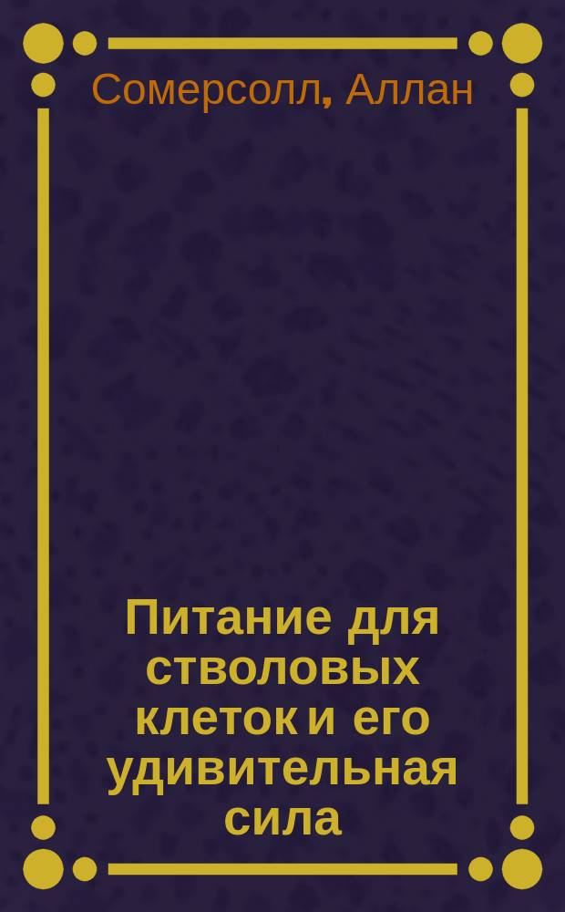 Питание для стволовых клеток и его удивительная сила : как можно улучшить систему вашего естественного оздоровления уже сегодня. Узнайте о новейшем достижении революции здорового образа жизни : перевод с английского