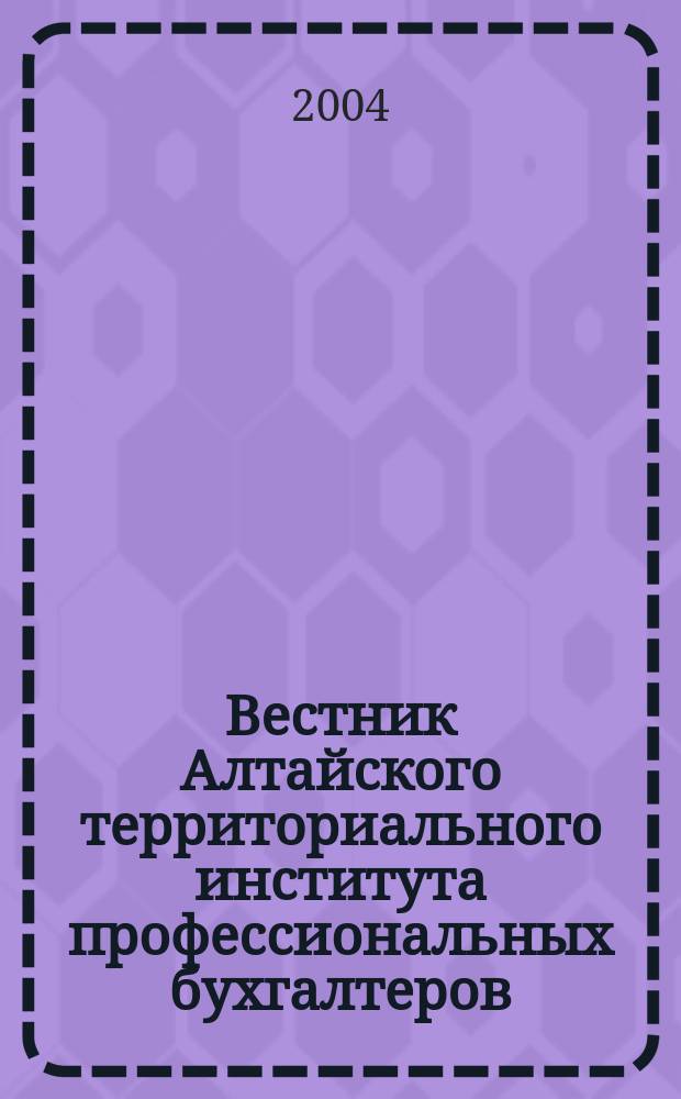 Вестник Алтайского территориального института профессиональных бухгалтеров : Науч.-информ. период. изд. 2004, № 2