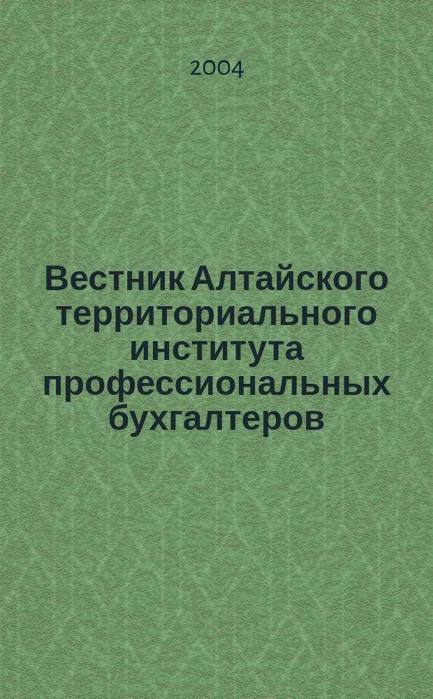 Вестник Алтайского территориального института профессиональных бухгалтеров : Науч.-информ. период. изд. 2004, № 3/4
