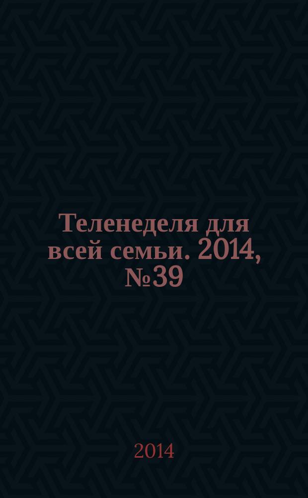 Теленеделя для всей семьи. 2014, № 39 (311)