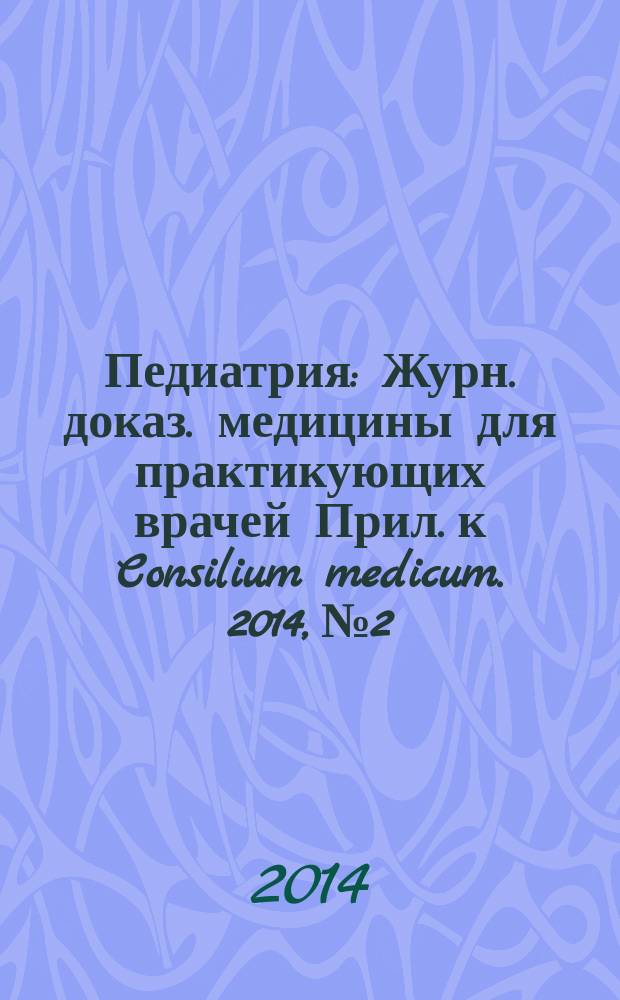 Педиатрия : Журн. доказ. медицины для практикующих врачей Прил. [к] Consilium medicum. 2014, № 2