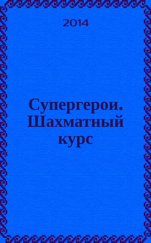 Супергерои. Шахматный курс : еженедельное издание. 2014, № 20