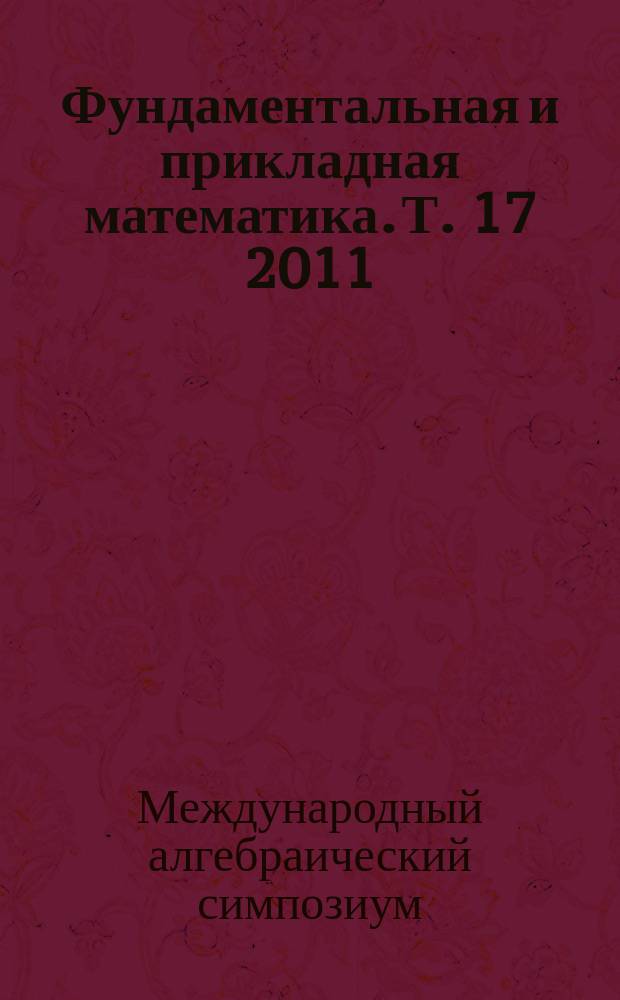 Фундаментальная и прикладная математика. Т. 17 2011/2012, вып. 4 : Труды международного алгебраического симпозиума, посвященного 80-летию кафедры высшей алгебры механико-математического факультета МГУ и 70-летию профессора А.В. Михалева (Москва, 15-18 ноября 2010 г.), ч. 5