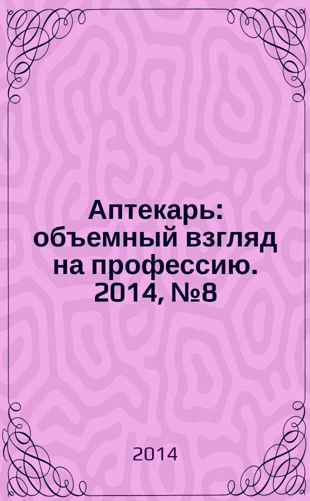 Аптекарь : объемный взгляд на профессию. 2014, № 8 (111)
