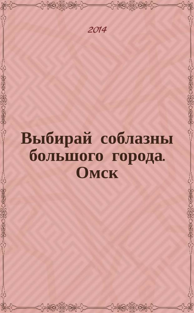 Выбирай соблазны большого города. Омск : развлечения, отдых, зрелища, культурный досуг. 2014, № 17 (185)