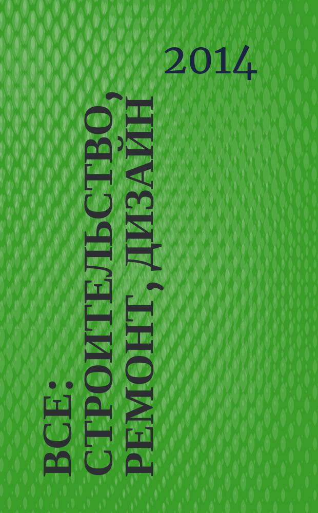 Все: строительство, ремонт, дизайн : рекл.-инф. изд. 2014, № 18 (108)