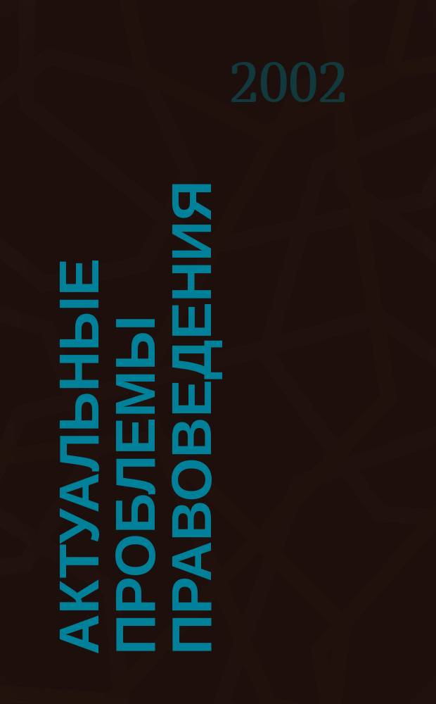 Актуальные проблемы правоведения : Вестн. Ин-та права Самар. гос. экон. акад. Науч.-теорет. журн. 2002, № 2