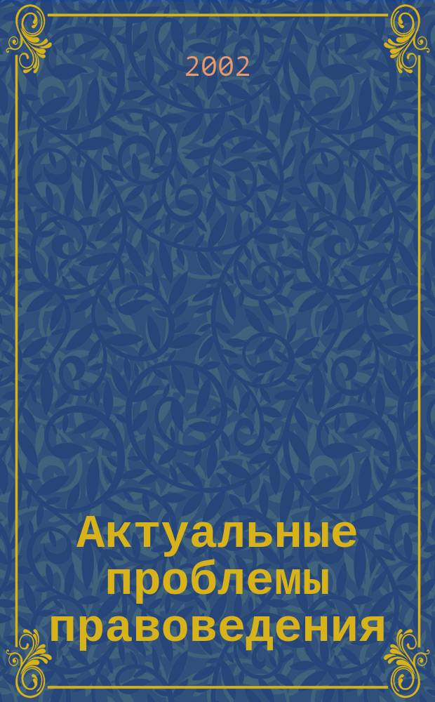 Актуальные проблемы правоведения : Вестн. Ин-та права Самар. гос. экон. акад. Науч.-теорет. журн. 2002, № 3