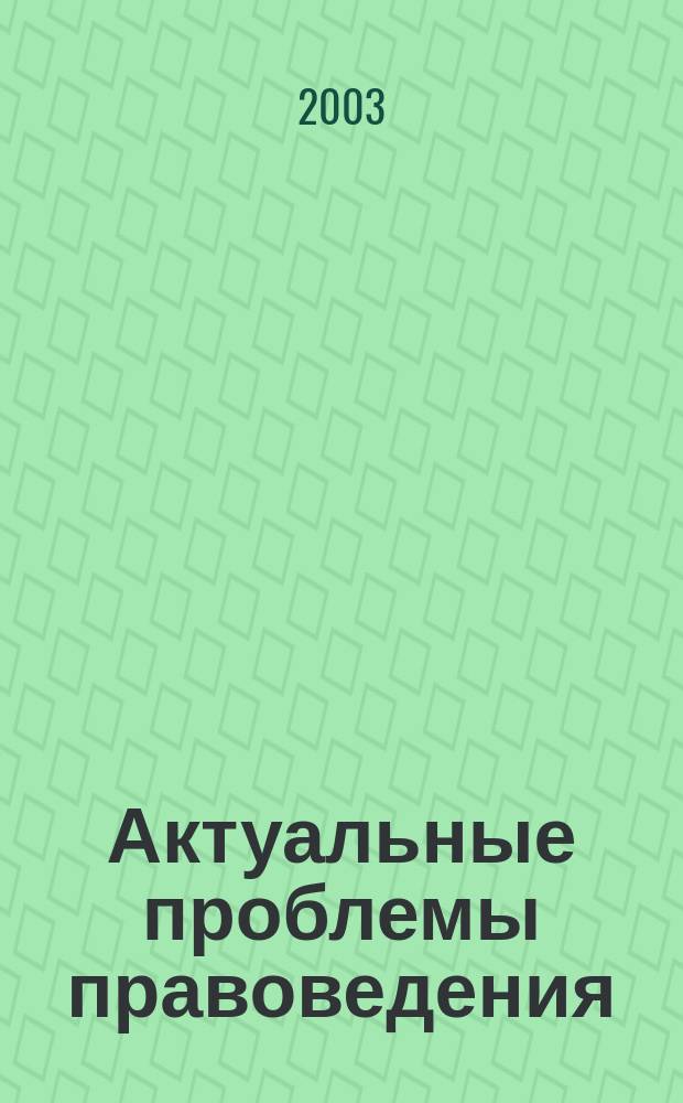 Актуальные проблемы правоведения : Вестн. Ин-та права Самар. гос. экон. акад. Науч.-теорет. журн. 2003, № 3 (6)