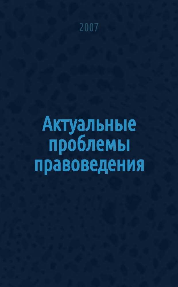 Актуальные проблемы правоведения : Вестн. Ин-та права Самар. гос. экон. акад. Науч.-теорет. журн. 2007, № 1 (16)