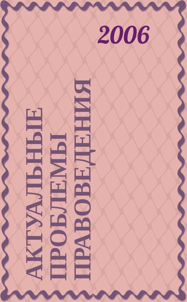 Актуальные проблемы правоведения : Вестн. Ин-та права Самар. гос. экон. акад. Науч.-теорет. журн. 2006, № 8 (26)