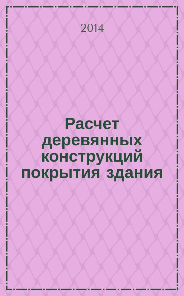 Расчет деревянных конструкций покрытия здания : методические указания к курсовому проекту по дисциплине "Конструкция городских зданий и сооружений" для студентов очной формы обучения направления 270800.62 "Строительство" профиля "Городское строительство"