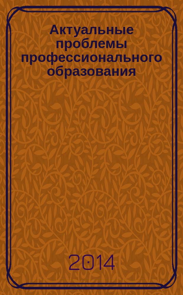 Актуальные проблемы профессионального образования: цели, задачи и перспективы развития : сборник статей по материалам 12-ой всероссийской научно-практической конференции, 24-25 апреля 2014 г