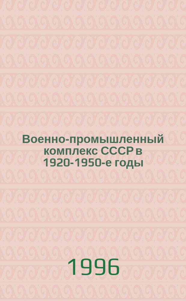 Военно-промышленный комплекс СССР в 1920-1950-е годы: темпы экономического роста, структура, организация производства и управление