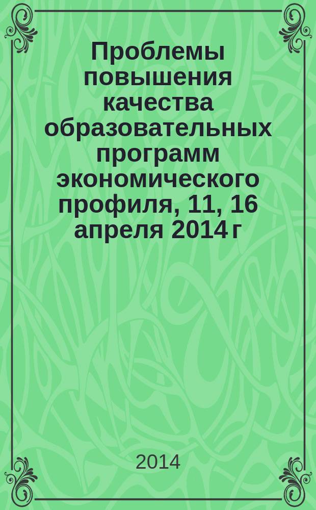 Проблемы повышения качества образовательных программ экономического профиля, [11, 16 апреля 2014 г.] : сборник статей Международной научно-практической конференции