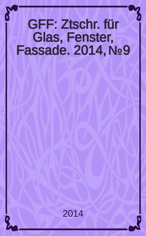 GFF : Ztschr. für Glas, Fenster, Fassade. 2014, № 9