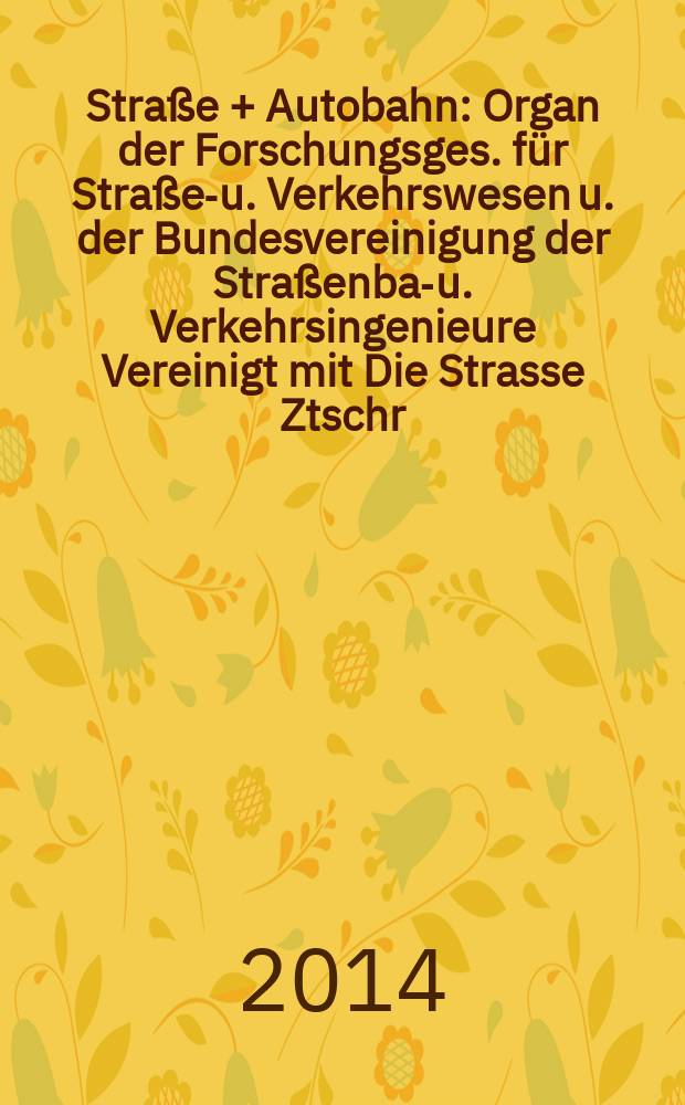 Stra&szlig;e + Autobahn : Organ der Forschungsges. f&uuml;r Stra&szlig;en- u. Verkehrswesen u. der Bundesvereinigung der Stra&szlig;enbau- u. Verkehrsingenieure Vereinigt mit Die Strasse Ztschr. f&uuml;r Forschung u. Praxis des Stra&szlig;enwesens Ztschr. f&uuml;r Stra&szlig;en- u. Br&uuml;ckenbau . Stra&szlig;enplanung. Stra&szlig;enbetribstechnik. Jg. 65 2014, № 9