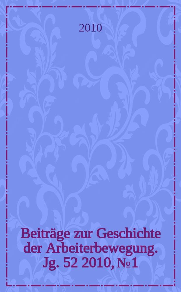 Beitr&auml;ge zur Geschichte der Arbeiterbewegung. Jg. 52 2010, № 1