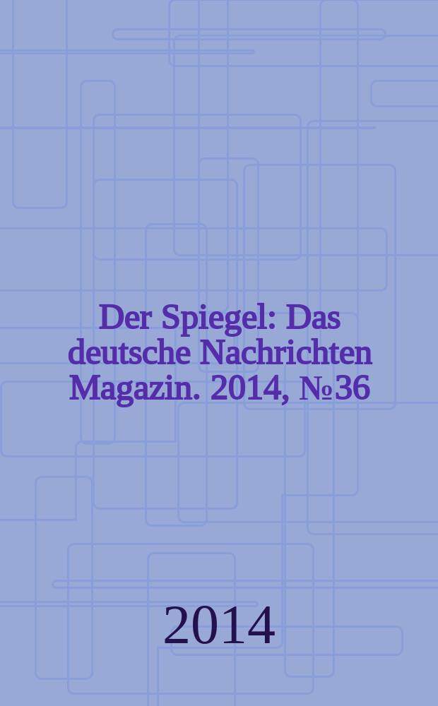 Der Spiegel : Das deutsche Nachrichten Magazin. 2014, № 36