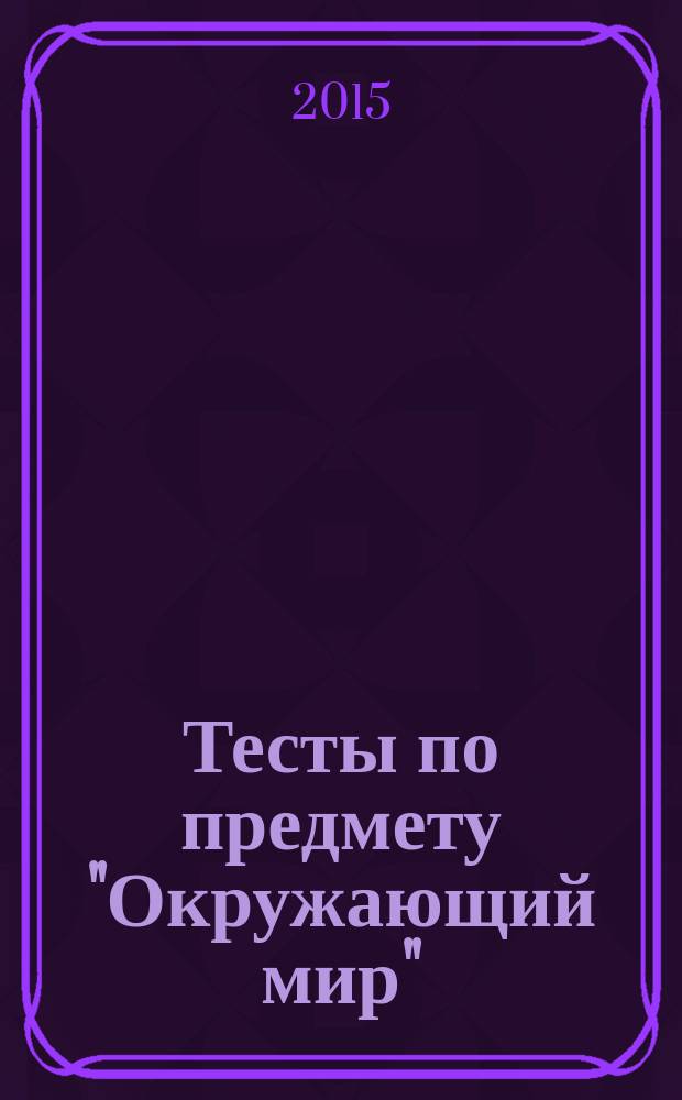 Тесты по предмету "Окружающий мир": 4 класс: Ч. 1: к учебнику А.А. Плешакова "Окружающий мир. 4 класс. Часть 1" (М.: Просвещение): в 2 ч.