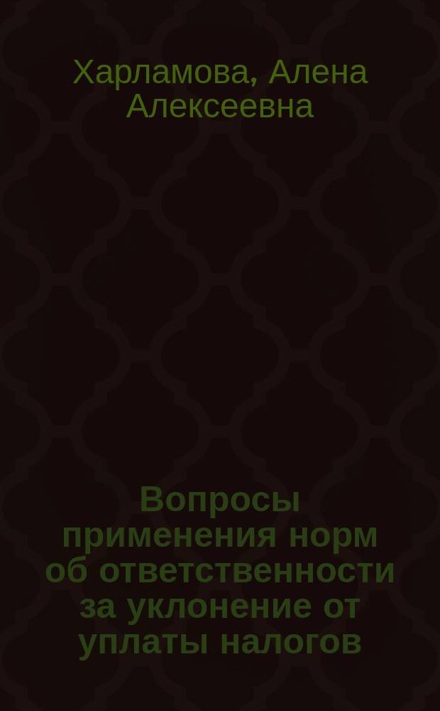 Вопросы применения норм об ответственности за уклонение от уплаты налогов (или) сборов : монография