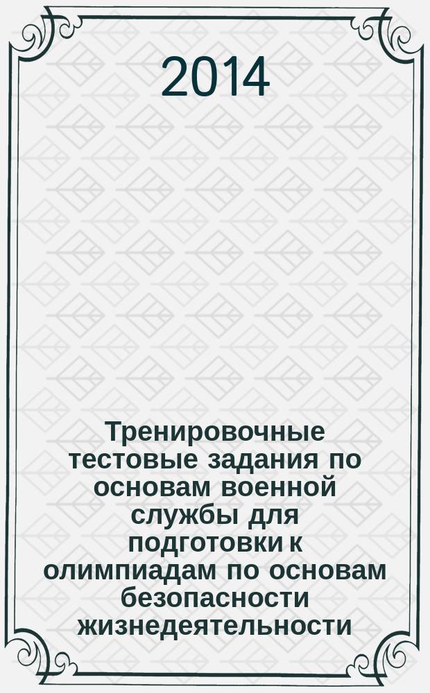 Тренировочные тестовые задания по основам военной службы для подготовки к олимпиадам по основам безопасности жизнедеятельности : пособие для педагогов-организаторов основ безопасности жизнедеятельности