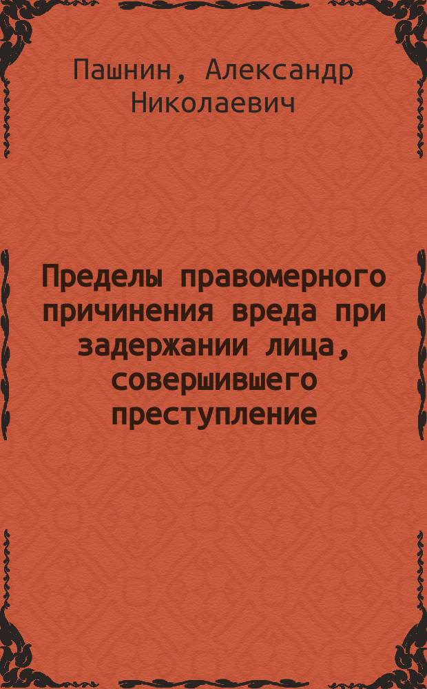 Пределы правомерного причинения вреда при задержании лица, совершившего преступление : учебное пособие : по специальностям 031001.65 Правоохранительная деятельность и 030901.65 правовое обеспечение национальной безопасности