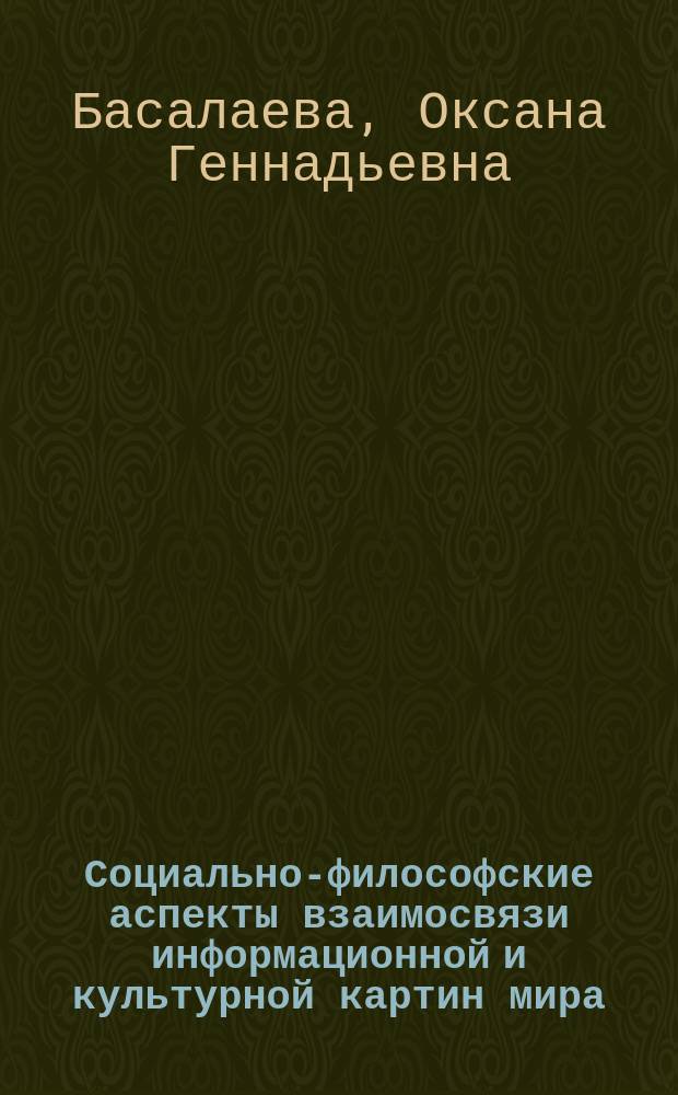 Социально-философские аспекты взаимосвязи информационной и культурной картин мира : автореферат диссертации на соискание ученой степени к. филос. н. : специальность 09.00.11 <Соц. философия>