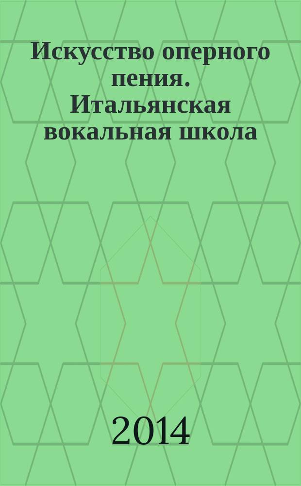 Искусство оперного пения. Итальянская вокальная школа : его величество звук : учебное пособие для вузов, ведущих подготовку по направлению "Педагогическое образование"
