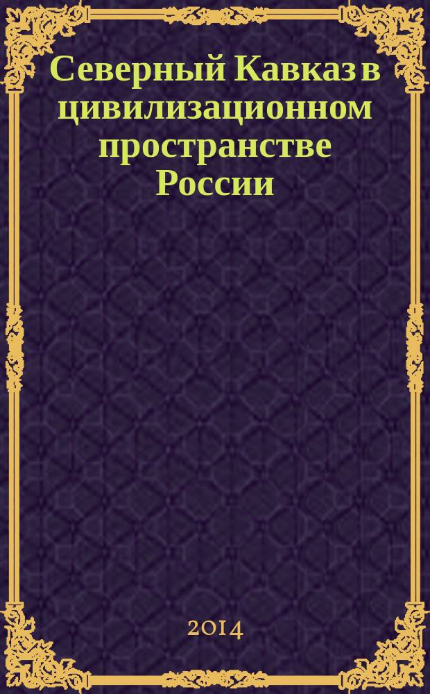 Северный Кавказ в цивилизационном пространстве России : курс лекций для студентов направлений подготовки 38.03.01 - Экономика, 38.03.04 - Государственное и муниципальное управление, 39.03.01 - Социология, 40.03.01 - Юриспруденция, 42.03.01 - Реклама и связи с общественностью, 42.03.02 - Журналистика, 44.03.01 - Педагогическое образование, 44.03.02 - Психолого-педагогическое образование, 45.03.01 - Филология, 46.03.01 - История : уровень вышего образования бакалавриат : изучается в 1, 2, 3, 4 семестрах