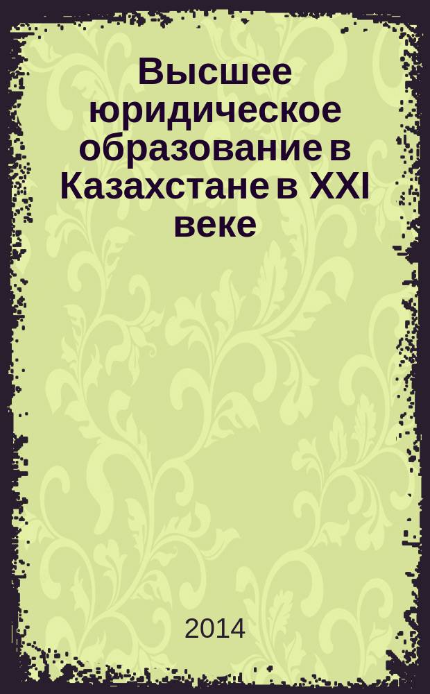 Высшее юридическое образование в Казахстане в XXI веке: реформы, проблемы и перспективы : сборник статей