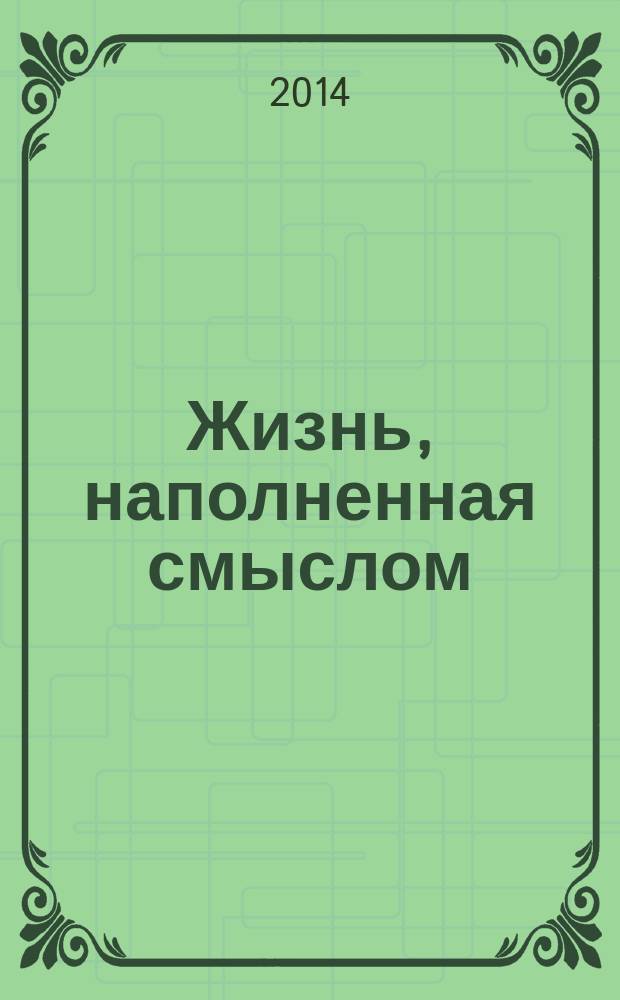 Жизнь, наполненная смыслом : логотерапия как средство оказания помощи в жизни