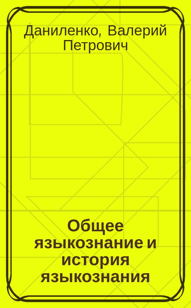 Общее языкознание и история языкознания : курс лекций : учебное пособие для студентов лингвистических вузов и факультетов, а также филологических факультетов университетов