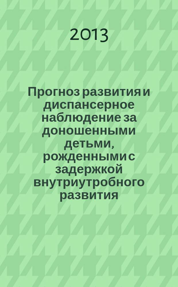 Прогноз развития и диспансерное наблюдение за доношенными детьми, рожденными с задержкой внутриутробного развития : автореф. дис. на соиск. учен. степ. к.м.н. : специальность 14.01.08 <Педиатрия>