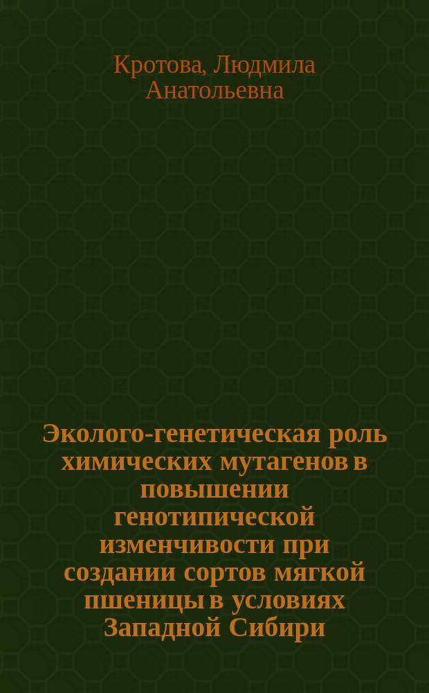 Эколого-генетическая роль химических мутагенов в повышении генотипической изменчивости при создании сортов мягкой пшеницы в условиях Западной Сибири : автореф. на соиск. уч. степ. д. с.-х. н. : специальность 06.01.05 <Селекция и семеноводство сельскохозяйственных растений>