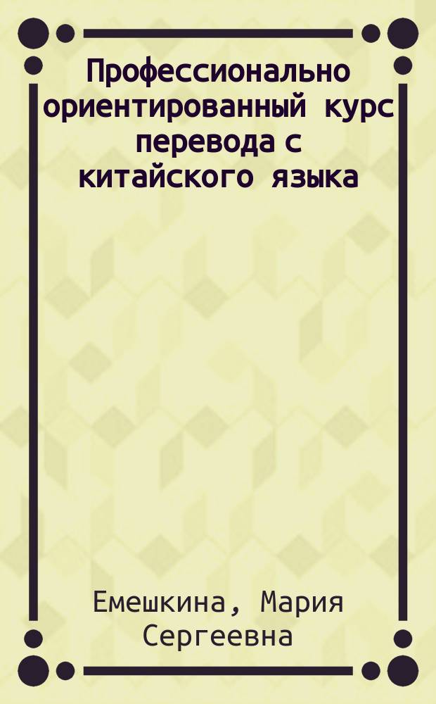 Профессионально ориентированный курс перевода с китайского языка : сборник текстов и упражнений : учебное пособие : для студентов направления подготовки 034700 "Документоведение и архивоведение" с дополнительной квалификацией 00010000 "Переводчик в сфере профессиональной коммуникации"