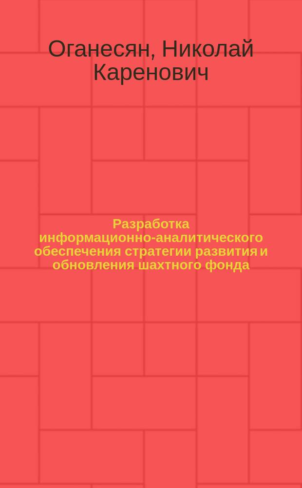 Разработка информационно-аналитического обеспечения стратегии развития и обновления шахтного фонда : автореф. дис. на соиск. учен. степ. к.т.н. : специальность 25.00.21 <Теоретические основы проектирования горнотехнических систем>