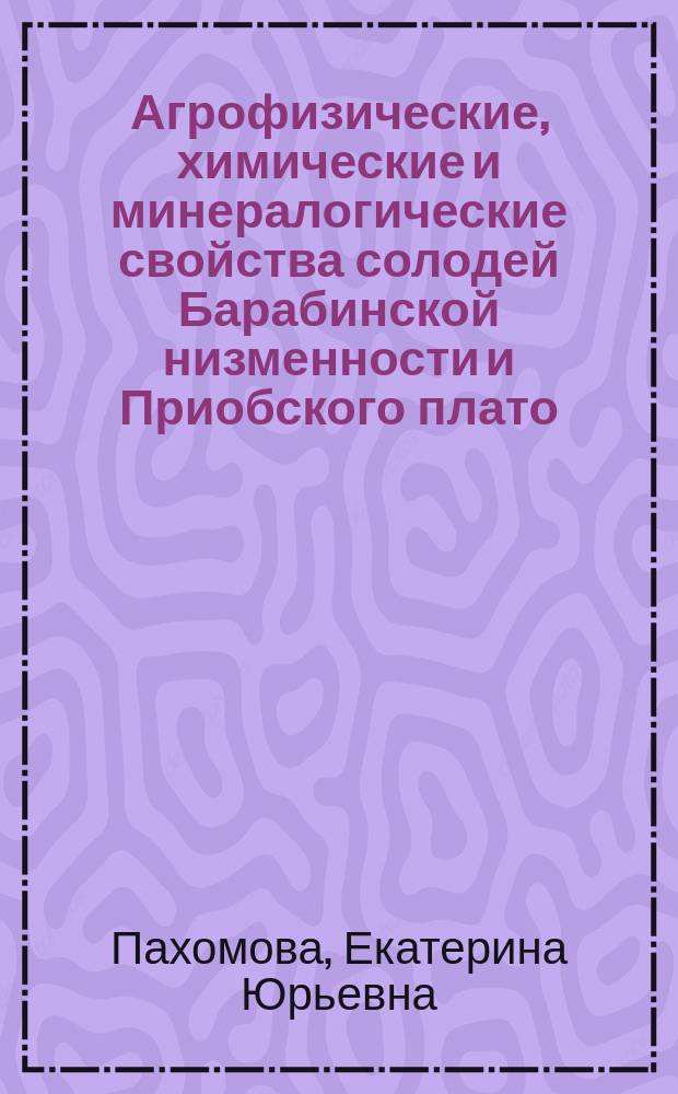Агрофизические, химические и минералогические свойства солодей Барабинской низменности и Приобского плато, переувлажненных грунтовыми и поверхностными водами : автореф. дис. на соиск. учен. степ. к.б.н. : специальность 06.01.03 <Агрофизика>