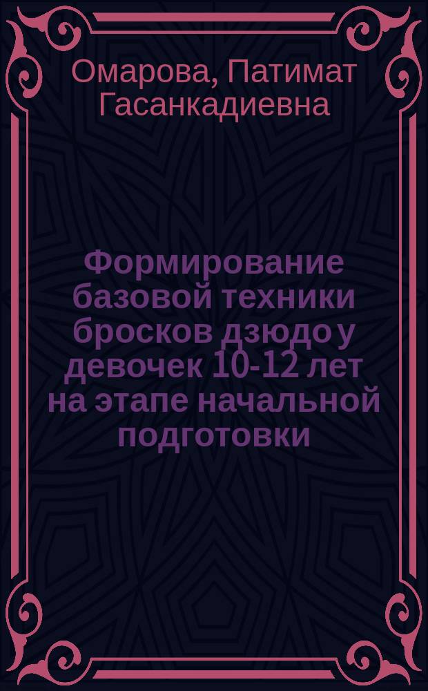 Формирование базовой техники бросков дзюдо у девочек 10-12 лет на этапе начальной подготовки : автореф. дис. на соиск. учен. степ. к.п.н. : специальность 13.00.04 <Теория и методика физического воспитания, спортивной тренировки, оздоровительной и адаптивной физической культуры>