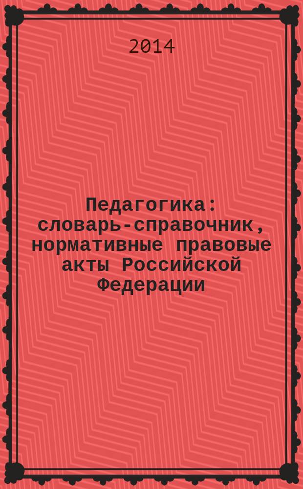 Педагогика : словарь-справочник, нормативные правовые акты Российской Федерации : учебное пособие