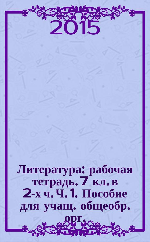 Литература: рабочая тетрадь. 7 кл. в 2-х ч. Ч. 1. Пособие для учащ. общеобр. орг.