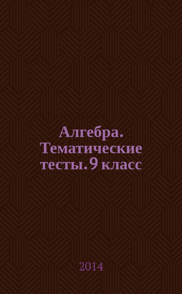Алгебра. Тематические тесты. 9 класс: пособие для общеобразоват. организаций