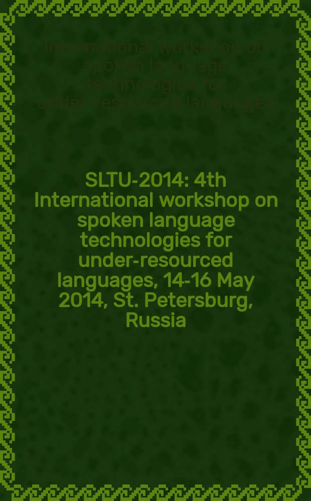SLTU-2014 : 4th International workshop on spoken language technologies for under-resourced languages, 14-16 May 2014, St. Petersburg, Russia : SLTU-2014 workshop proceedings = Речевые технологии - 2014