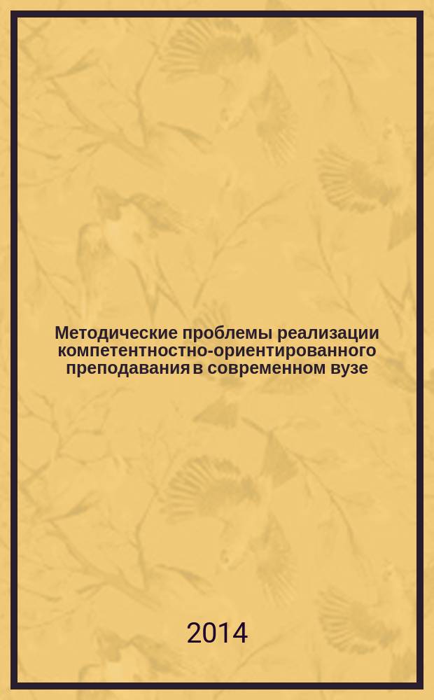 Методические проблемы реализации компетентностно-ориентированного преподавания в современном вузе : сборник трудов участников межрегиональной научной конференции, г. Липецк, 21 ноября 2013 г