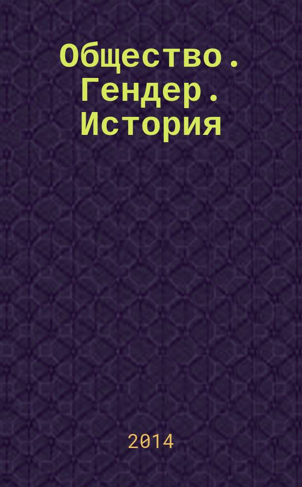 Общество. Гендер. История : сборник статей и тезисов докладов V Всероссийской научной конференции, июнь 2014