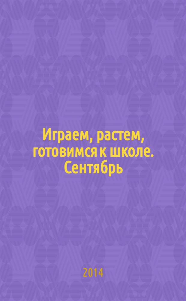 Играем, растем, готовимся к школе. Сентябрь : подготовительная к школе группа : книга-пазл : для дошкольного возраста : для чтения взрослыми детям